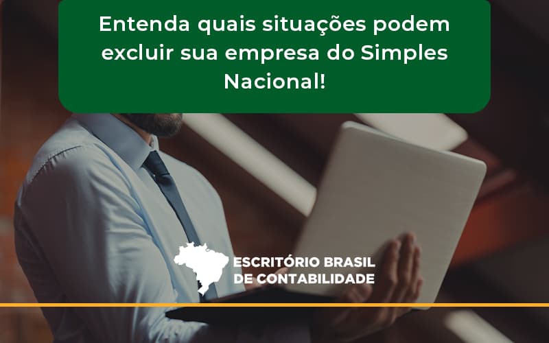 Entenda Quais Situações Podem Excluir Sua Empresa Do Simples Nacional! Brasil - Escritório Brasil de Contabilidade