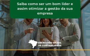 Saiba Como Ser Um Bom Líder E Assim Otimizar A Gestão Da Sua Empresa Brasil - Escritório Brasil de Contabilidade