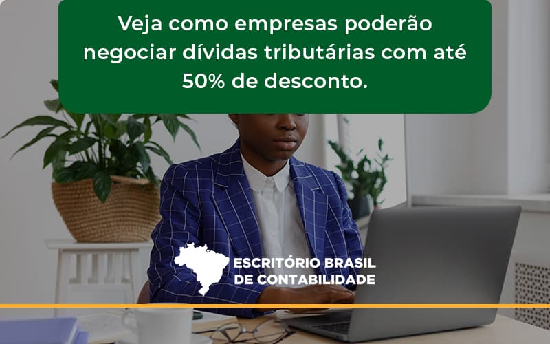 Veja Como Empresas Poderão Negociar Dívidas Tributárias Com Até 50% De Desconto. Brasil - Escritório Brasil de Contabilidade