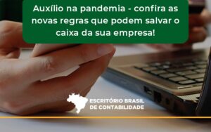 Auxilio Na Pandemia Confira As Novas Regras Que Podem Salvar O Caixa Da Sua Empresa Brasil - Escritório Brasil de Contabilidade