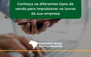 Conheca Os Diferentes Tipos De Venda Para Impulsionar Os Lucros Da Sua Empresa Brasil - Escritório Brasil de Contabilidade