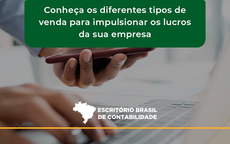 Conheca Os Diferentes Tipos De Venda Para Impulsionar Os Lucros Da Sua Empresa Brasil - Escritório Brasil de Contabilidade