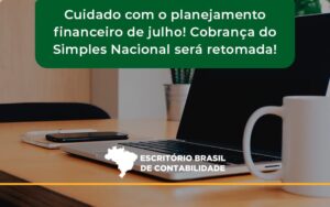 Cuidado Com O Planejamento Financeiro De Julho Cobranca Do Simples Nacional Sera Retomada Brasil - Escritório Brasil de Contabilidade