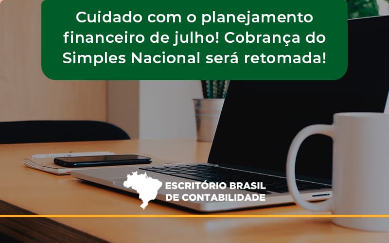 Cuidado Com O Planejamento Financeiro De Julho Cobranca Do Simples Nacional Sera Retomada Brasil - Escritório Brasil de Contabilidade