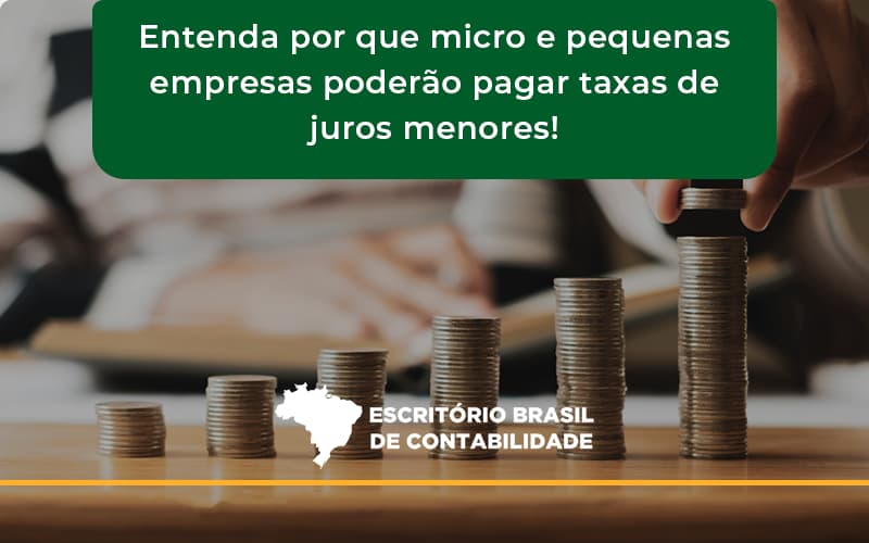 Entenda Por Que Micro E Pequenas Empresas Poderão Pagar Taxas De Juros Menores! Escritorio Brasil - Escritório Brasil de Contabilidade