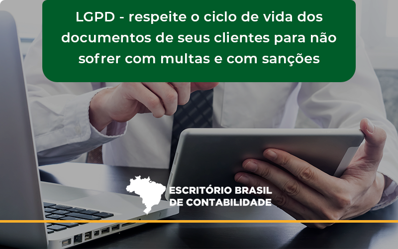 Lgpd Respeite O Ciclo De Vida Dos Documentos De Seus Clientes Para Não Sofrer Com Multas E Com Sanções Escritorio Brasil - Escritório Brasil de Contabilidade