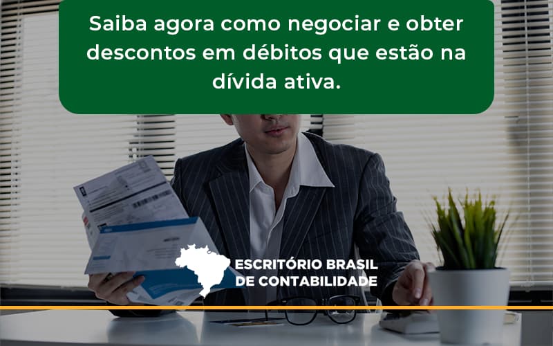 Saiba Agora Como Negociar E Obter Descontos Em Débitos Que Estão Na Dívida Ativa. Escritorio Brasil - Escritório Brasil de Contabilidade