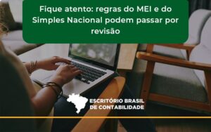 Fique Atento Regras Mei E Do Simples Nacional Podem Passar Por Revisao Escritorio Brasil - Escritório Brasil de Contabilidade