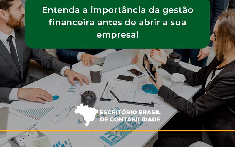 Entenda A Importância Da Gestão Financeira Antes De Abrir A Sua Empresa Escritorio Brasil - Escritório Brasil de Contabilidade