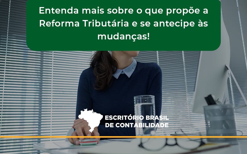 Entenda Mais Sobre O Que Propõe A Reforma Tributária E Se Antecipe às Mudanças! Escritorio Brasil - Escritório Brasil de Contabilidade