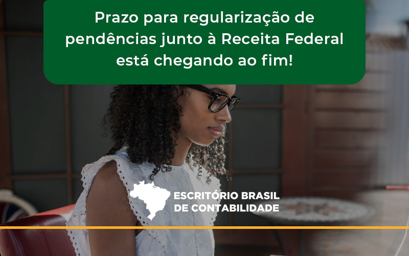 Prazo Para Regularização De Pendências Junto à Receita Federal Está Chegando Ao Fim! Escritorio Brasil - Escritório Brasil de Contabilidade