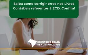 Saiba Como Corrigir Erros Nos Livros Contábeis Referentes à Ecd. Confira Escritorio Brasil - Escritório Brasil de Contabilidade