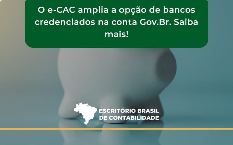 O E Cac Amplia A Opção De Bancos Credenciados Na Conta Gov.br. Saiba Mais! Escritorio Brasil - Escritório Brasil de Contabilidade