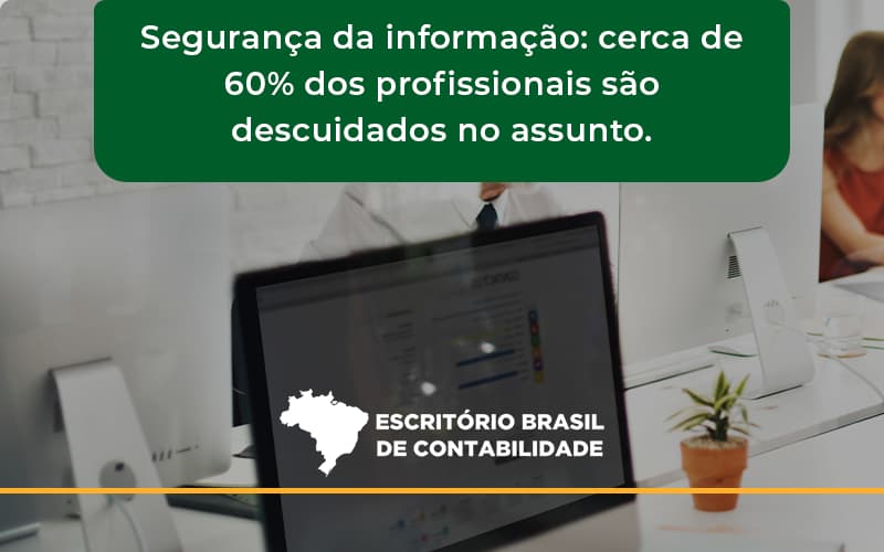 Seguranca Da Informacao Cerca De 60 Dos Profissionais Sao Descuidados No Assunto Entenda Escritorio Brasil - Escritório Brasil de Contabilidade